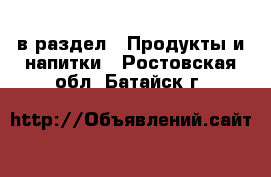  в раздел : Продукты и напитки . Ростовская обл.,Батайск г.